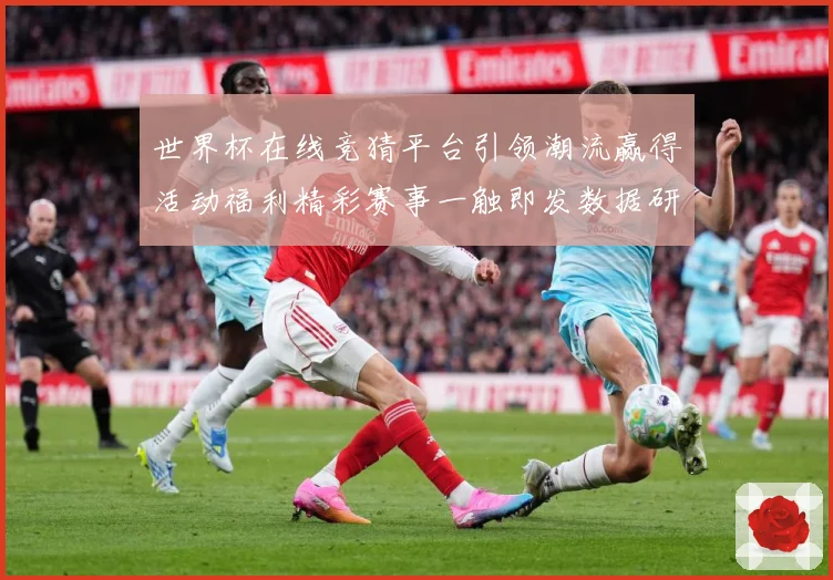 世界杯在线竞猜平台引领潮流赢得活动福利精彩赛事一触即发数据研判：最新赛事动态与深度分析