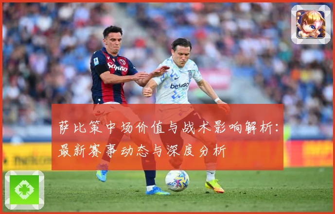 萨比策中场价值与战术影响解析：最新赛事动态与深度分析