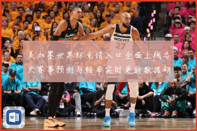 美加墨世界杯竞猜入口全面上线各大赛事预测与赔率实时更新数据研判：最新赛事动态与深度分析