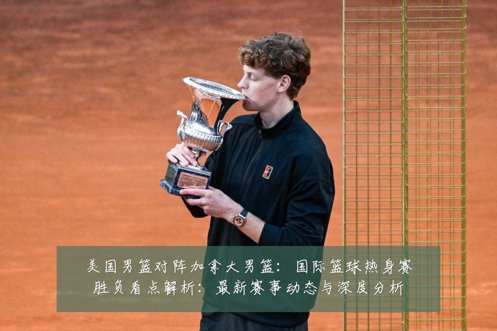 美国男篮对阵加拿大男篮:国际篮球热身赛胜负看点解析:最新赛事动态与深度分析