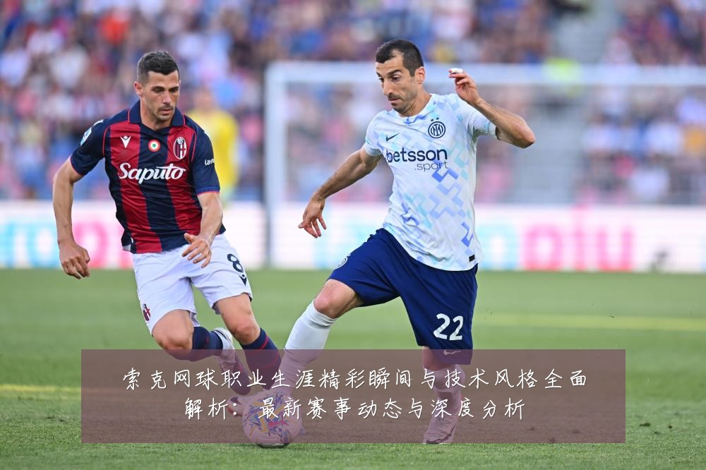 索克网球职业生涯精彩瞬间与技术风格全面解析:最新赛事动态与深度分析