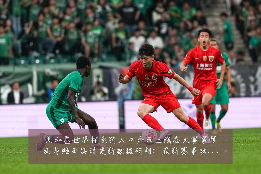 美加墨世界杯竞猜入口全面上线各大赛事预测与赔率实时更新数据研判:最新赛事动态与深度分析
