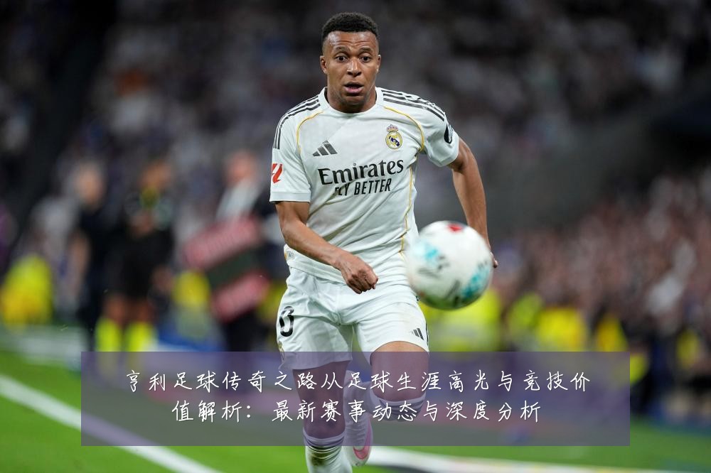 亨利足球传奇之路从足球生涯高光与竞技价值解析:最新赛事动态与深度分析