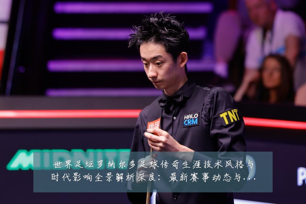 世界足坛罗纳尔多足球传奇生涯技术风格与时代影响全景解析深度:最新赛事动态与深度分析