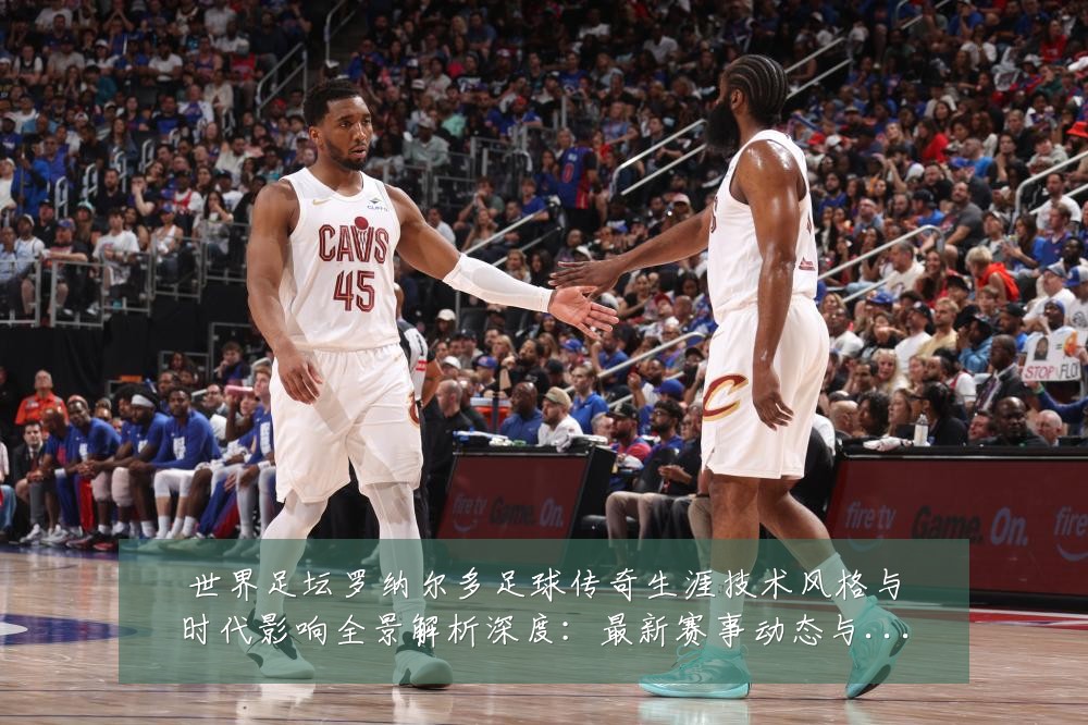 世界足坛罗纳尔多足球传奇生涯技术风格与时代影响全景解析深度:最新赛事动态与深度分析