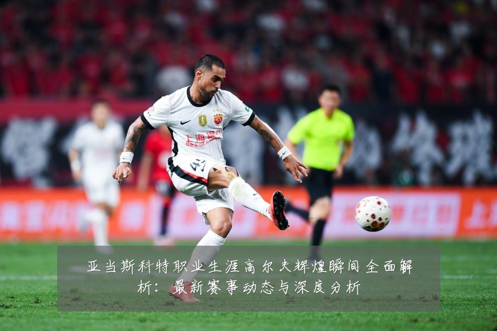 亚当斯科特职业生涯高尔夫辉煌瞬间全面解析:最新赛事动态与深度分析